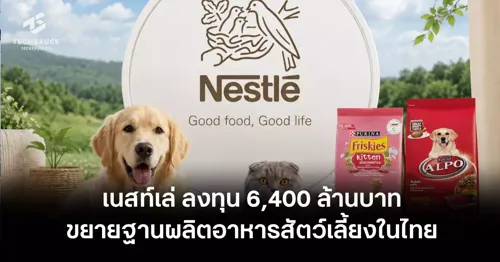 Nestlé Invests 6.4 Billion Baht to Expand Pet Food Manufacturing Base in Thailand, Targeting 450 Million Baht in Domestic Raw Materials